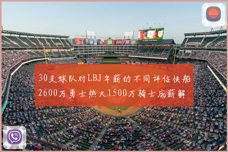 30支球队对LBJ年薪的不同评估快船2600万勇士热火1500万骑士底薪解析