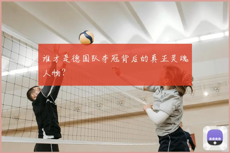 谁才是德国队夺冠背后的真正灵魂人物?