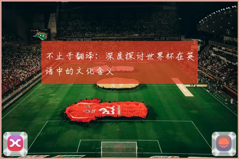 不止于翻译:深度探讨世界杯在英语中的文化含义