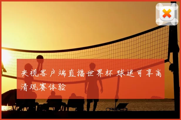 央视客户端直播世界杯 球迷可享高清观赛体验