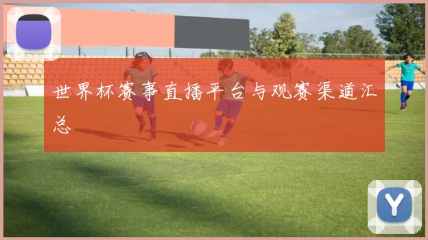 世界杯赛事直播平台与观赛渠道汇总