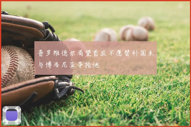 普罗维德尔渴望首发不愿替补国米与博洛尼亚争抢他