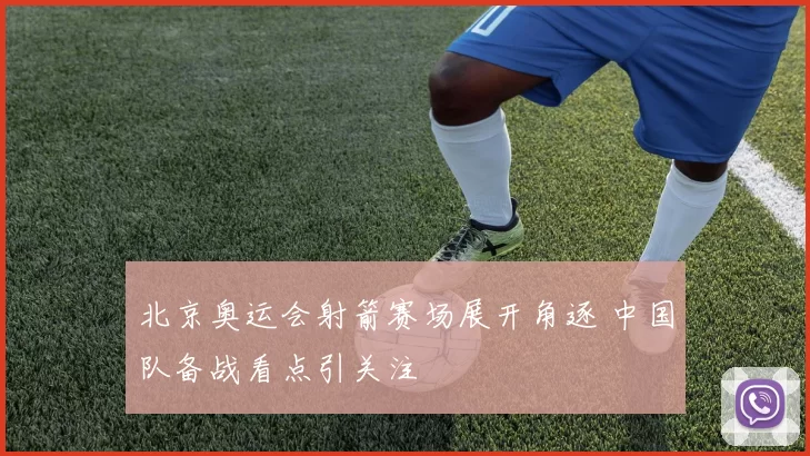 北京奥运会射箭赛场展开角逐 中国队备战看点引关注