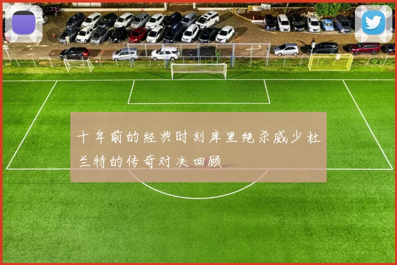 十年前的经典时刻库里绝杀威少杜兰特的传奇对决回顾