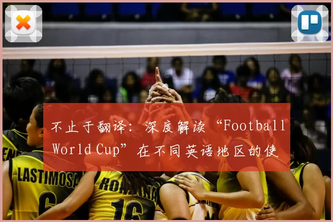不止于翻译:深度解读“Football World Cup”在不同英语地区的使用差异