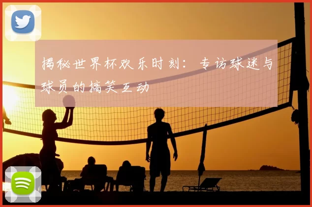 揭秘世界杯欢乐时刻：专访球迷与球员的搞笑互动