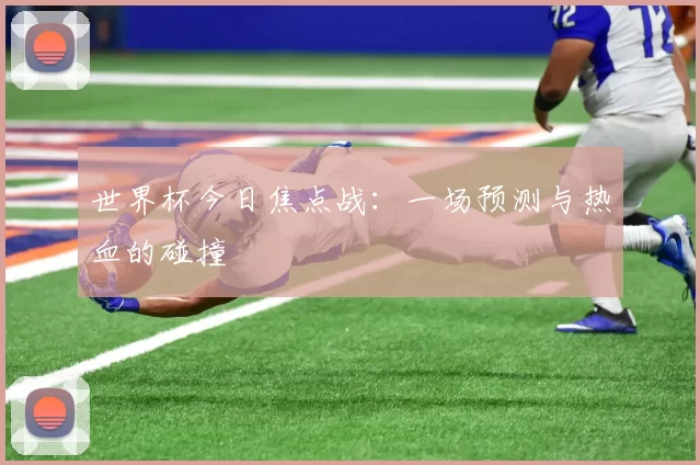 世界杯今日焦点战：一场预测与热血的碰撞