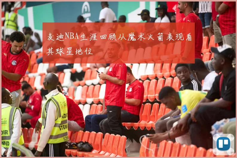 麦迪NBA生涯回顾从魔术火箭表现看其球星地位