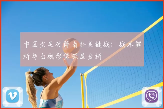 中国女足对阵南非关键战：战术解析与出线形势深度分析