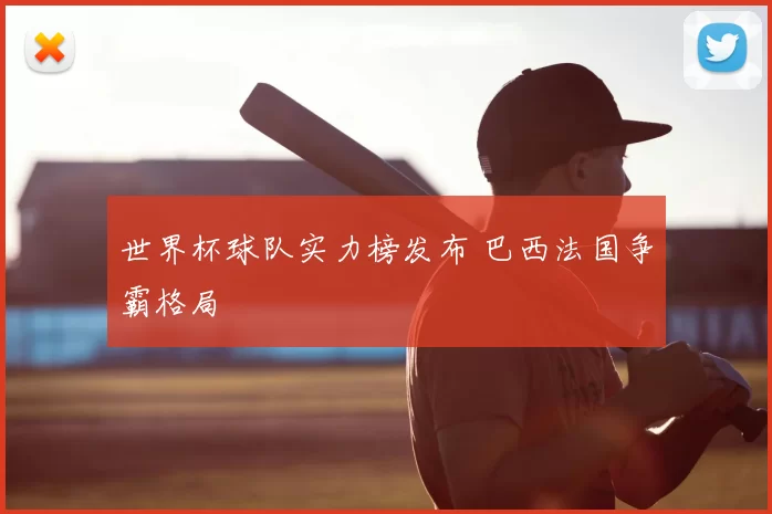 世界杯球队实力榜发布 巴西法国争霸格局