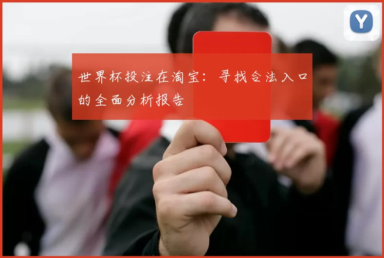 世界杯投注在淘宝:寻找合法入口的全面分析报告