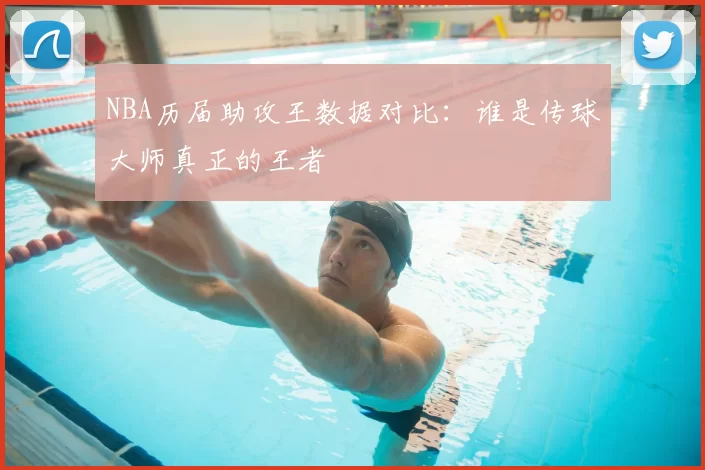 NBA历届助攻王数据对比：谁是传球大师真正的王者