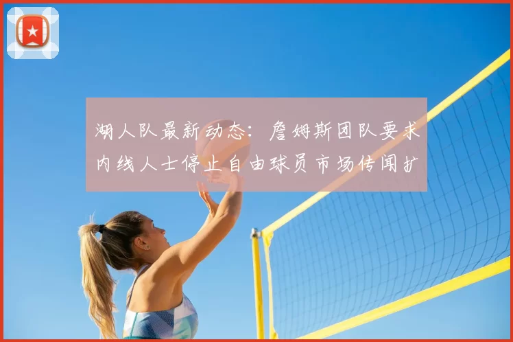 湖人队最新动态：詹姆斯团队要求内线人士停止自由球员市场传闻扩散_1_CBA_NBA