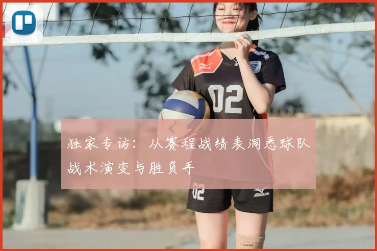 独家专访:从赛程战绩表洞悉球队战术演变与胜负手