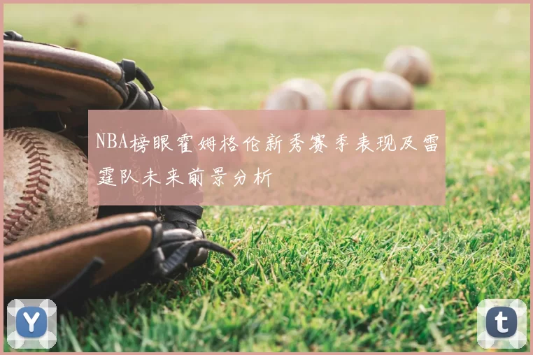 NBA榜眼霍姆格伦新秀赛季表现及雷霆队未来前景分析