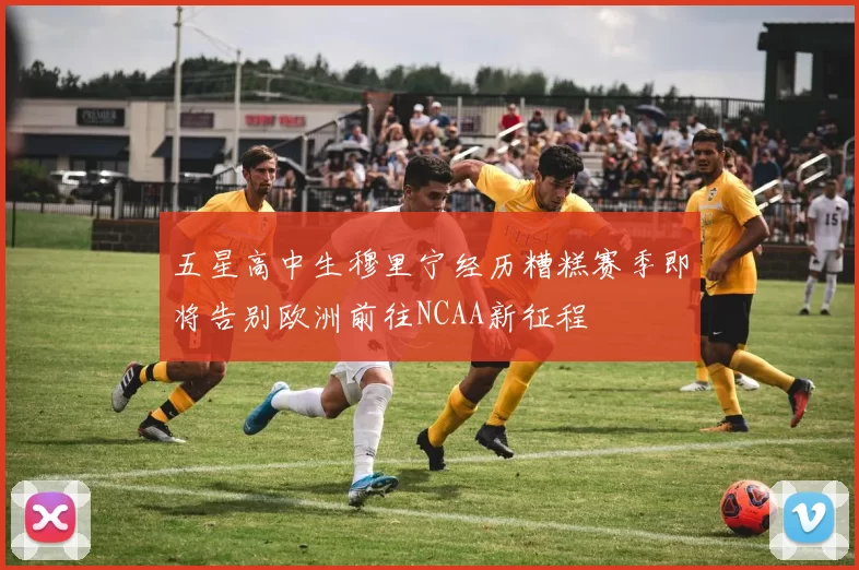 五星高中生穆里宁经历糟糕赛季即将告别欧洲前往NCAA新征程