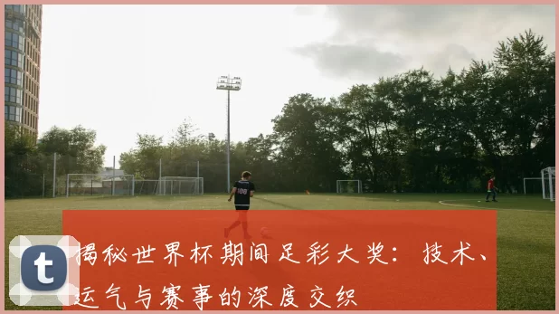揭秘世界杯期间足彩大奖：技术、运气与赛事的深度交织