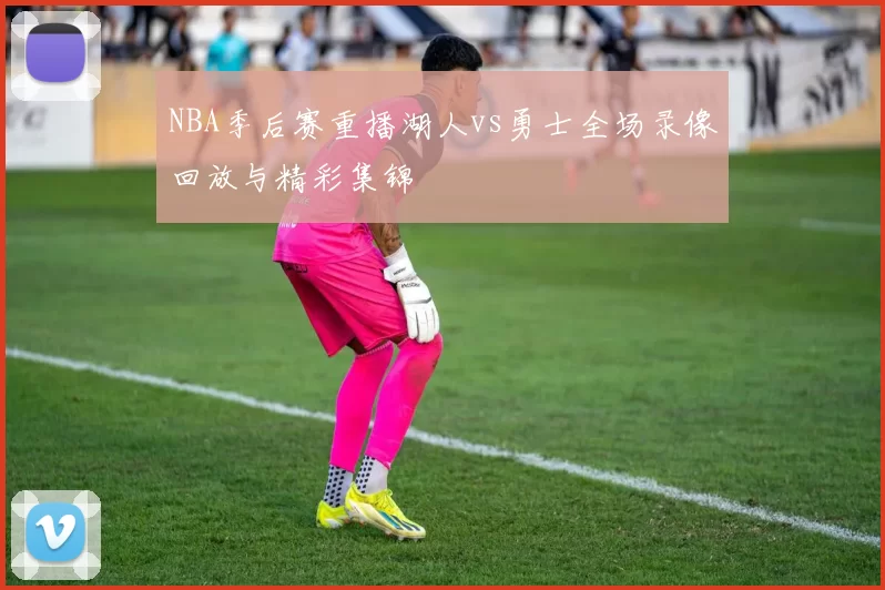 NBA季后赛重播湖人vs勇士全场录像回放与精彩集锦