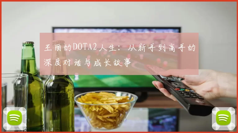 王丽的DOTA2人生:从新手到高手的深度对话与成长故事