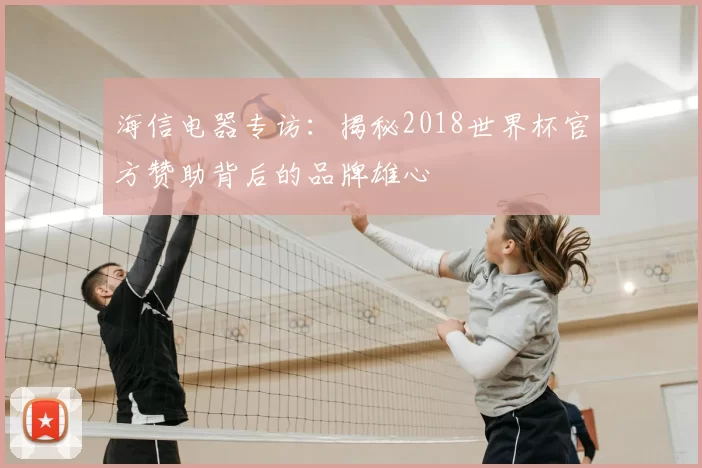 海信电器专访：揭秘2018世界杯官方赞助背后的品牌雄心
