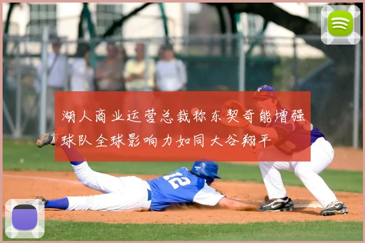 湖人商业运营总裁称东契奇能增强球队全球影响力如同大谷翔平