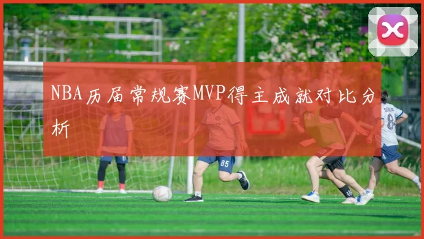 NBA历届常规赛MVP得主成就对比分析