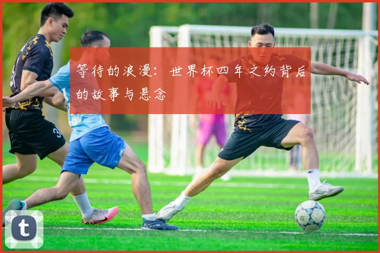 等待的浪漫：世界杯四年之约背后的故事与悬念