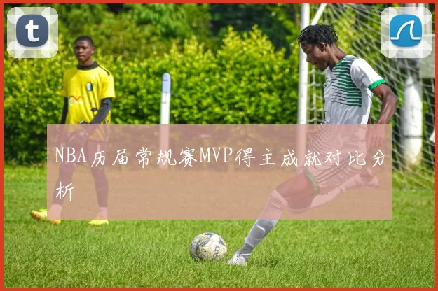 NBA历届常规赛MVP得主成就对比分析