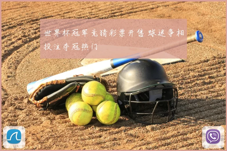 世界杯冠军竞猜彩票开售 球迷争相投注夺冠热门