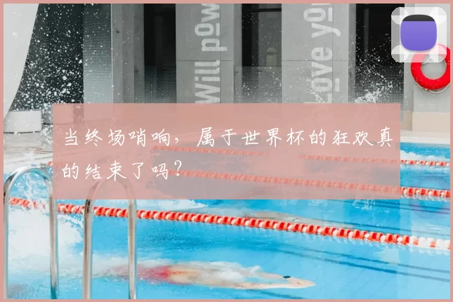 当终场哨响，属于世界杯的狂欢真的结束了吗？