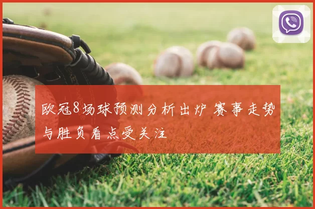 欧冠8场球预测分析出炉 赛事走势与胜负看点受关注