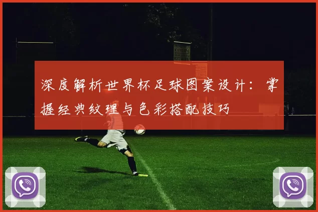 深度解析世界杯足球图案设计：掌握经典纹理与色彩搭配技巧