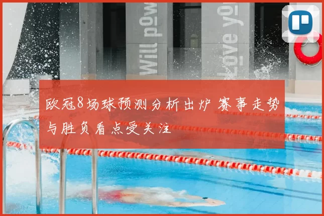 欧冠8场球预测分析出炉 赛事走势与胜负看点受关注