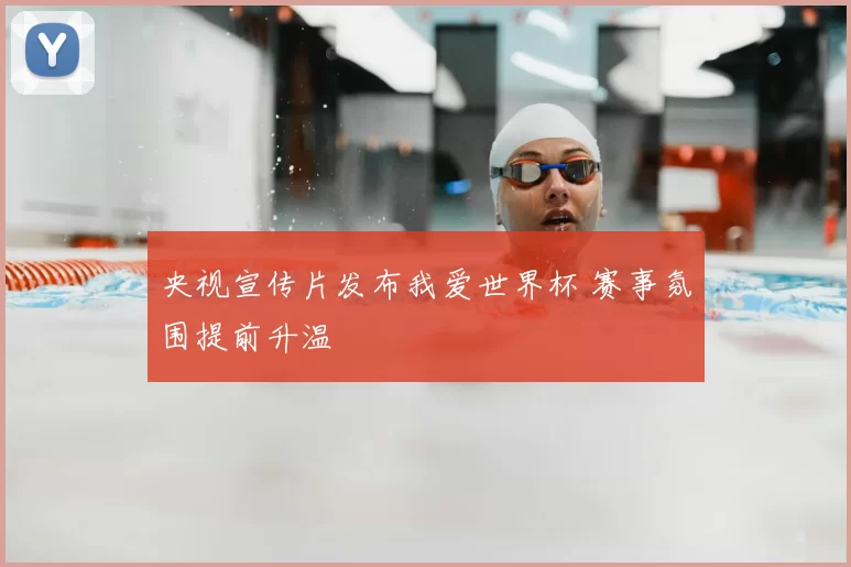 央视宣传片发布我爱世界杯 赛事氛围提前升温
