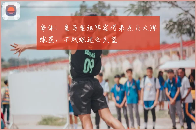 每体:皇马重组阵容得来点儿大牌球星,不然球迷会失望