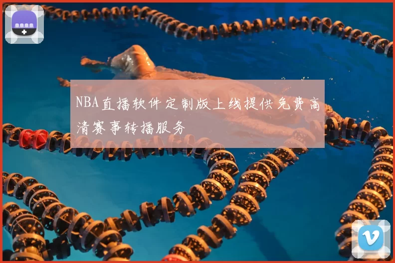 NBA直播软件定制版上线提供免费高清赛事转播服务