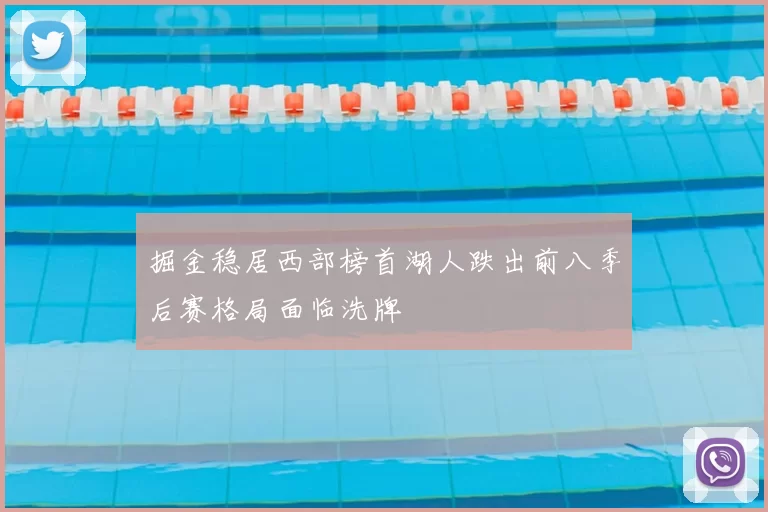 掘金稳居西部榜首湖人跌出前八季后赛格局面临洗牌