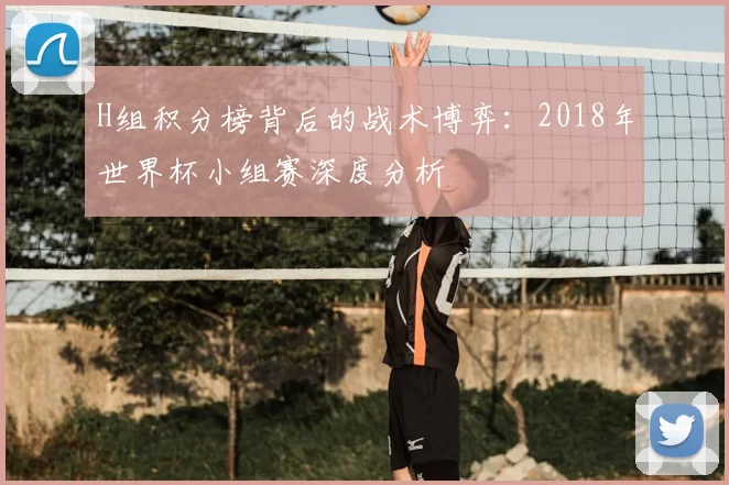 H组积分榜背后的战术博弈：2018年世界杯小组赛深度分析