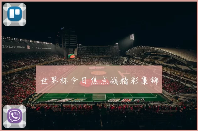 世界杯今日焦点战精彩集锦