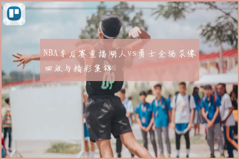 NBA季后赛重播湖人vs勇士全场录像回放与精彩集锦