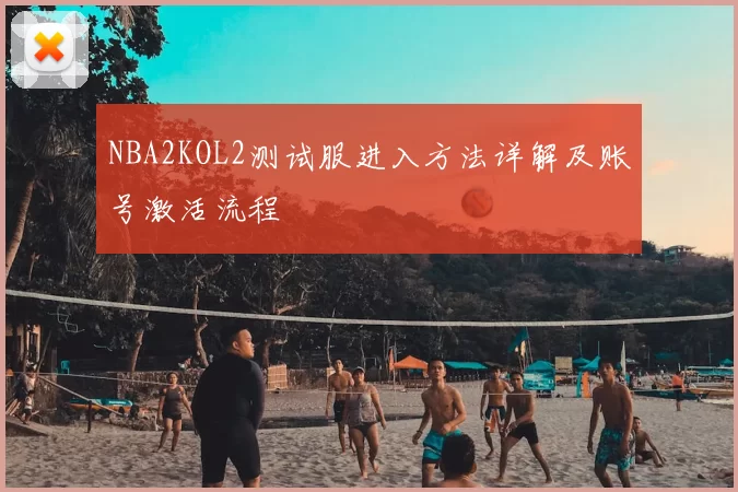 NBA2KOL2测试服进入方法详解及账号激活流程