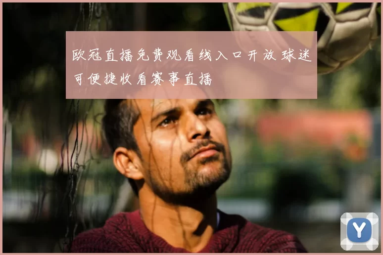 欧冠直播免费观看线入口开放 球迷可便捷收看赛事直播