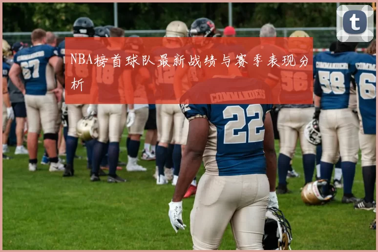 NBA榜首球队最新战绩与赛季表现分析