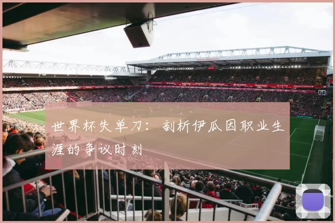世界杯失单刀：剖析伊瓜因职业生涯的争议时刻
