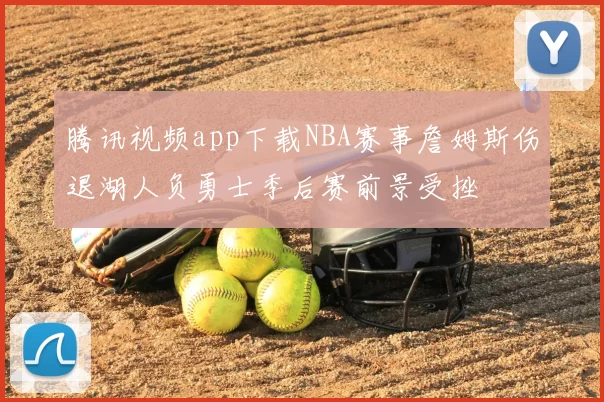 腾讯视频app下载NBA赛事詹姆斯伤退湖人负勇士季后赛前景受挫