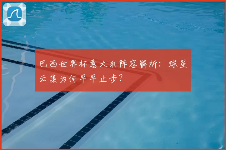 巴西世界杯意大利阵容解析:球星云集为何早早止步?