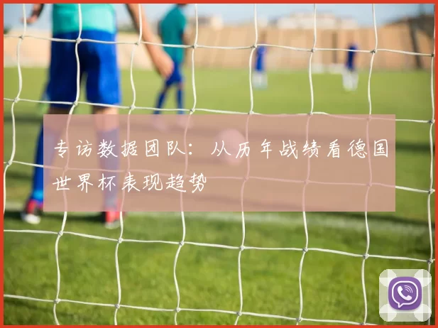 专访数据团队:从历年战绩看德国世界杯表现趋势