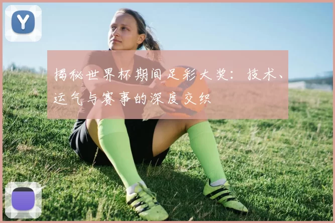 揭秘世界杯期间足彩大奖：技术、运气与赛事的深度交织