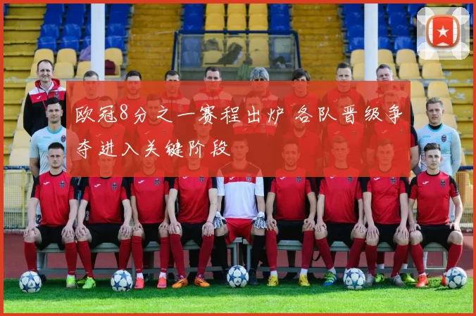 欧冠8分之一赛程出炉 各队晋级争夺进入关键阶段