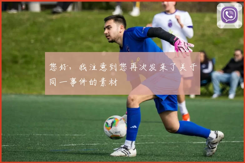 您好，我注意到您再次发来了关于同一事件的素材